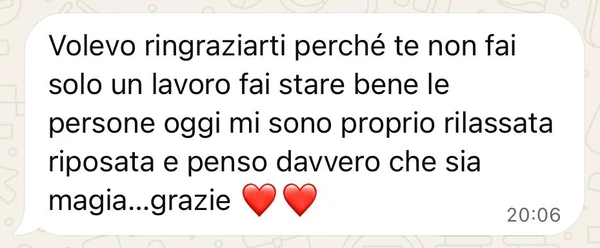 Messaggio: «Volevo ringraziarti perché te non fai solo un lavoro fai stare bene le persone oggi mi sono proprio rilassata riposata e penso davvero che sia magia...grazie» (due cuori rossi)